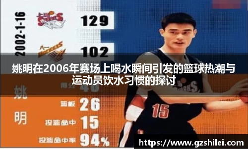 姚明在2006年赛场上喝水瞬间引发的篮球热潮与运动员饮水习惯的探讨