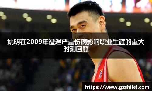 姚明在2009年遭遇严重伤病影响职业生涯的重大时刻回顾